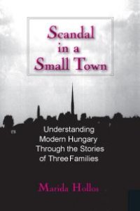 cover of the book Scandal in a Small Town : Understanding Modern Hungary Through the Stories of Three Families