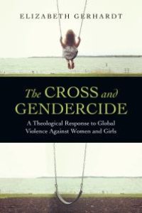 cover of the book The Cross and Gendercide : A Theological Response to Global Violence Against Women and Girls