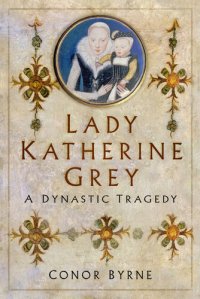 cover of the book Lady Katherine Grey: A Dynastic Tragedy