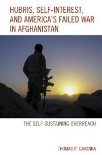 cover of the book Hubris, Self-Interest, and America's Failed War in Afghanistan : the Self-Sustaining Overreach