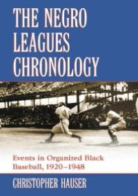 cover of the book The Negro Leagues Chronology : Events in Organized Black Baseball, 1920-1948