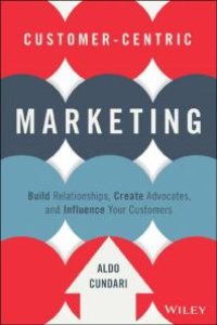 cover of the book Customer-Centric Marketing : Build Relationships, Create Advocates, and Influence Your Customers