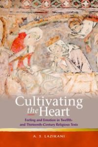 cover of the book Cultivating the Heart : Feeling and Emotion in Twelfth- and Thirteenth-Century Religious Texts