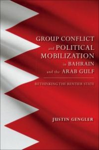 cover of the book Group Conflict and Political Mobilization in Bahrain and the Arab Gulf : Rethinking the Rentier State