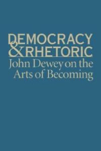 cover of the book Democracy and Rhetoric : John Dewey on the Arts of Becoming