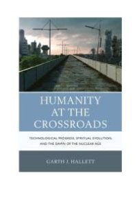 cover of the book Humanity at the Crossroads : Technological Progress, Spiritual Evolution, and the Dawn of the Nuclear Age