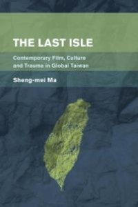 cover of the book The Last Isle : Contemporary Film, Culture and Trauma in Global Taiwan