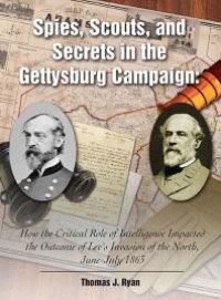 cover of the book Spies, Scouts, and Secrets in the Gettysburg Campaign : How the Critical Role of Intelligence Impacted the Outcome of Lee's Invasion of the North, June-July 1863