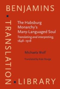 cover of the book The Habsburg Monarchy's Many-Languaged Soul : Translating and Interpreting, 1848-1918