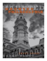 cover of the book Haunted Philadelphia : Famous Phantoms, Sinister Sites, and Lingering Legends