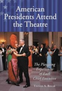 cover of the book American Presidents Attend the Theatre : The Playgoing Experiences of Each Chief Executive