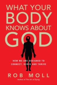 cover of the book What Your Body Knows about God : How We Are Designed to Connect, Serve and Thrive