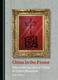 cover of the book China in the Frame : Materialising Ideas of China in Italian Museums