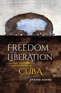 cover of the book Freedom from Liberation : Slavery, Sentiment, and Literature in Cuba