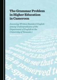 cover of the book The Grammar Problem in Higher Education in Cameroon : Assessing Written Standard English among Undergraduates of the Department of English at the University of Yaounde 1