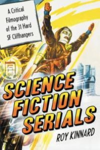 cover of the book Science Fiction Serials : A Critical Filmography of the 31 Hard SF Cliffhangers; with an Appendix of the 37 Serials with Slight SF Content