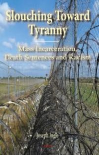 cover of the book Slouching Toward Tyranny : Mass Incarceration, Death Sentences and Racism