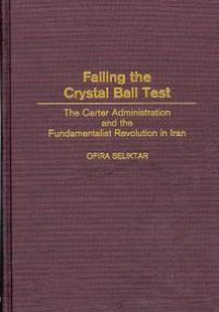 cover of the book Failing the Crystal Ball Test : The Carter Administration and the Fundamentalist Revolution in Iran