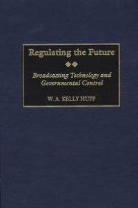 cover of the book Regulating the Future : Broadcasting Technology and Governmental Control