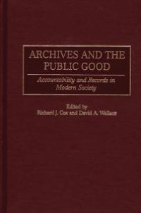 cover of the book Archives and the Public Good : Accountability and Records in Modern Society