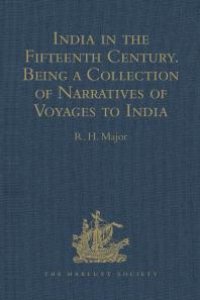 cover of the book India in the Fifteenth Century : Being a Collection of Narratives of Voyages to India in the Century Preceding the Portuguese Discovery of the Cape of Good Hope; from Latin, Persian, Russian, and Italian Sources, Now First Translated into English