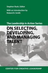 cover of the book The Leadership in Action Series: On Selecting, Developing, and Managing Talent : The Leadership in Action Series