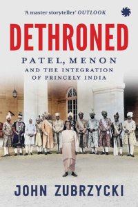 cover of the book Dethroned: Patel, Menon and the Integration of Princely India