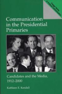 cover of the book Communication in the Presidential Primaries : Candidates and the Media, 1912-2000