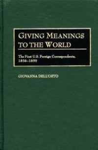 cover of the book Giving Meanings to the World : The First U. S. Foreign Correspondents, 1838-1859