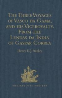 cover of the book The Three Voyages of Vasco Da Gama, and His Viceroyalty from the Lendas Da India of Gaspar Correa : Accompanied by Original Documents