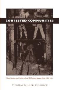 cover of the book Contested Communities : Class, Gender, and Politics in Chile's el Teniente Copper Mine, 1904-1951