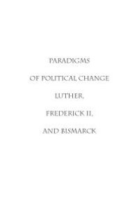 cover of the book Paradigms of Political Change : Luther, Frederick II, and Bismarck. The GDR on Its Way to German Unity