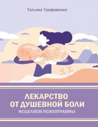 cover of the book Лекарство от душевной боли. Исцеляем психотравмы