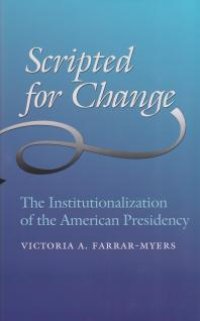 cover of the book Scripted for Change : The Institutionalization of the American Presidency