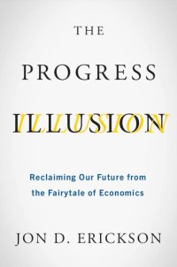 cover of the book The Progress Illusion: Reclaiming Our Future from the Fairytale of Economics