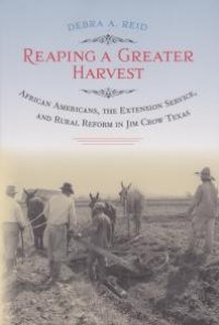 cover of the book Reaping a Greater Harvest : African Americans, the Extension Service, and Rural Reform in Jim Crow Texas