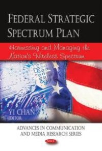 cover of the book Federal Strategic Spectrum Plan : Harnessing and Managing the Nation's Wireless Spectrum