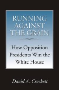 cover of the book Running Against the Grain : How Opposition Presidents Win the White House