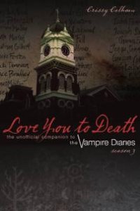 cover of the book Love You to Death: Season 3 : The Unofficial Companion to the Vampire Diaries