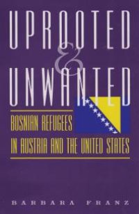 cover of the book Uprooted and Unwanted : Bosnian Refugees in Austria and the United States