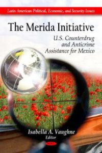 cover of the book The Merida Initiative: U.S. Counterdrug and Anticrime Assistance for Mexico : U. S. Counterdrug and Anticrime Assistance for Mexico