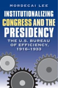 cover of the book Institutionalizing Congress and the Presidency : The U. S. Bureau of Efficiency, 1916-1933