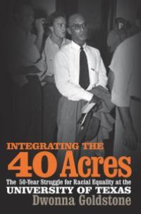 cover of the book Integrating the 40 Acres : The Fifty-Year Struggle for Racial Equality at the University of Texas