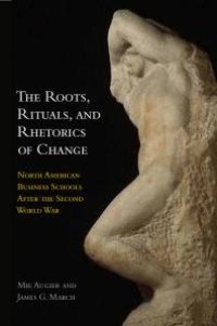 cover of the book The Roots, Rituals, and Rhetorics of Change : North American Business Schools after the Second World War