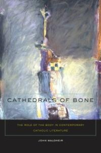 cover of the book Cathedrals of Bone : The Role of the Body in Contemporary Catholic Literature