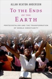 cover of the book To the Ends of the Earth : Pentecostalism and the Transformation of World Christianity