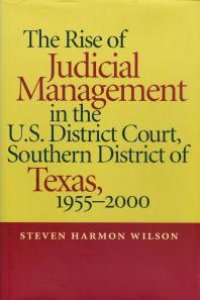 cover of the book Rise of Judicial Management in the U.S. District Court, Southern District of Texas, 1955-2000