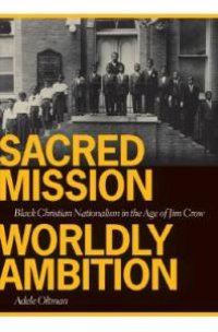 cover of the book Sacred Mission, Worldly Ambition : Black Christian Nationalism in the Age of Jim Crow