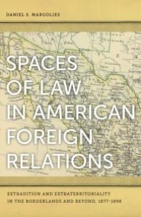 cover of the book Spaces of Law in American Foreign Relations : Extradition and Extraterritoriality in the Borderlands and Beyond, 1877-1898