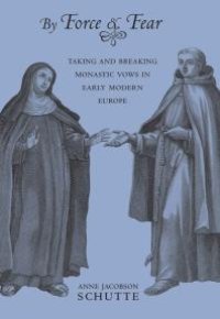 cover of the book By Force and Fear : Taking and Breaking Monastic Vows in Early Modern Europe